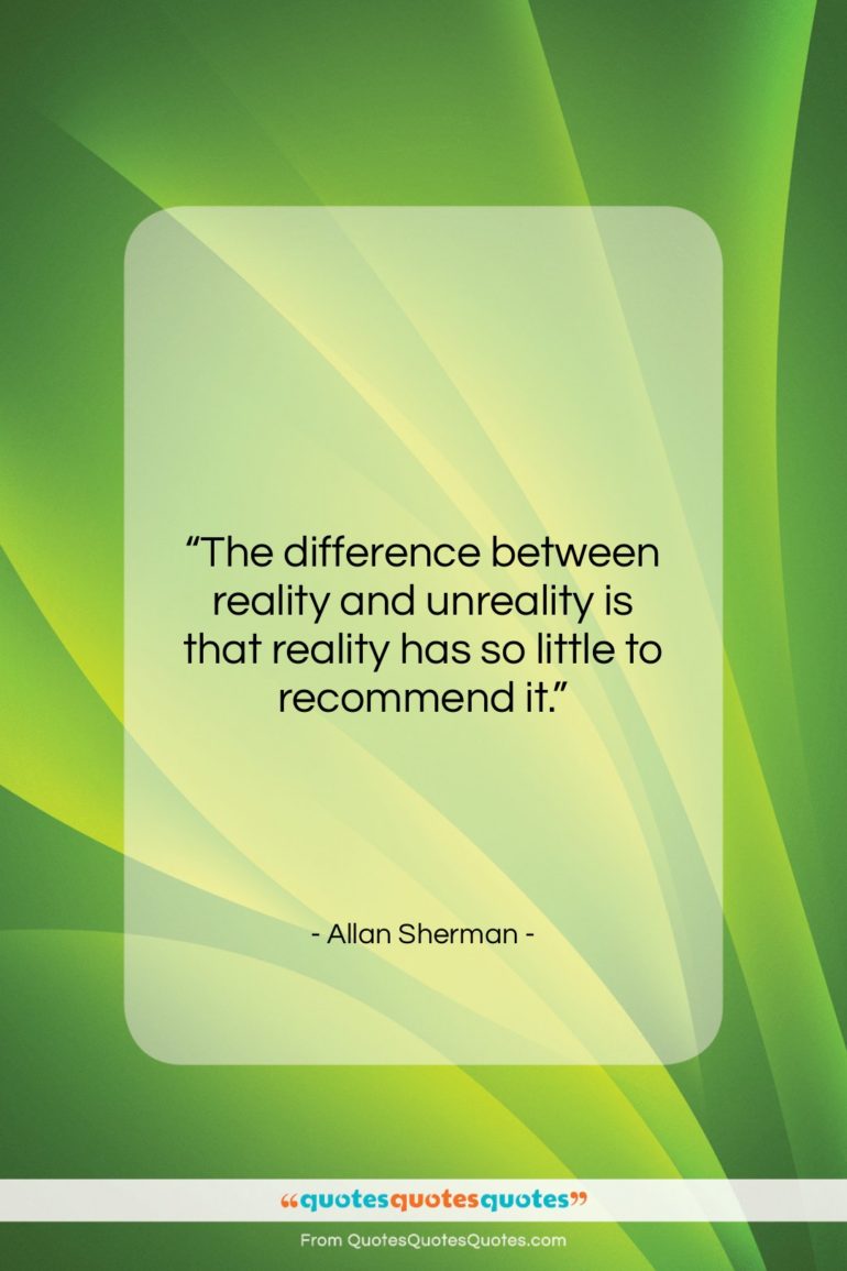 Allan Sherman quote: “The difference between reality and unreality is…”- at QuotesQuotesQuotes.com