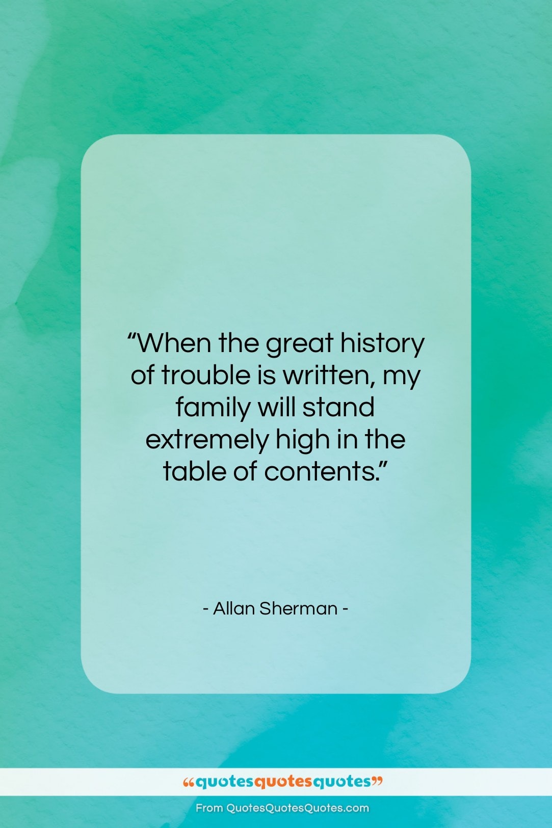Allan Sherman quote: “When the great history of trouble is…”- at QuotesQuotesQuotes.com