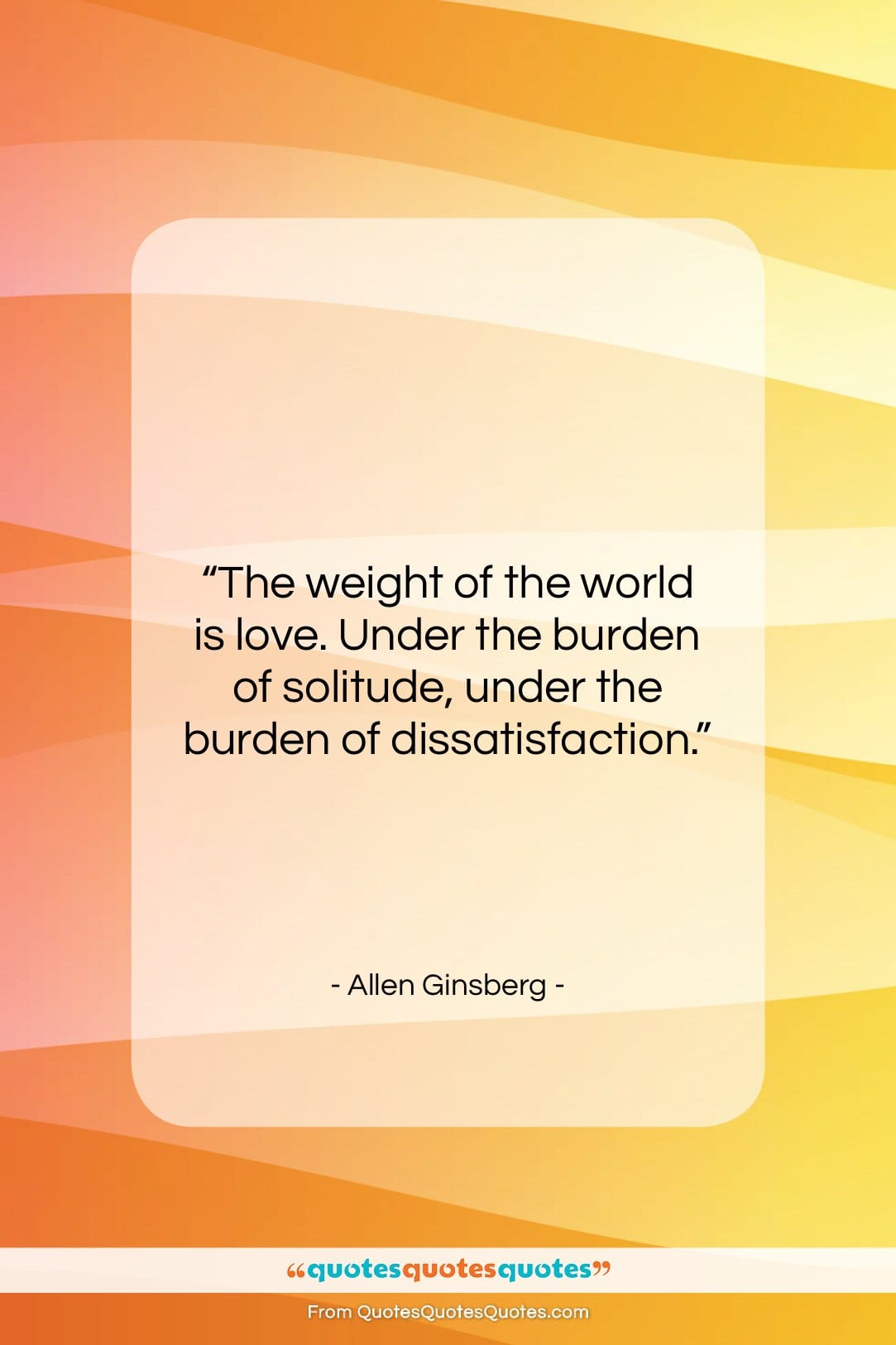 Allen Ginsberg quote: “The weight of the world is love….”- at QuotesQuotesQuotes.com