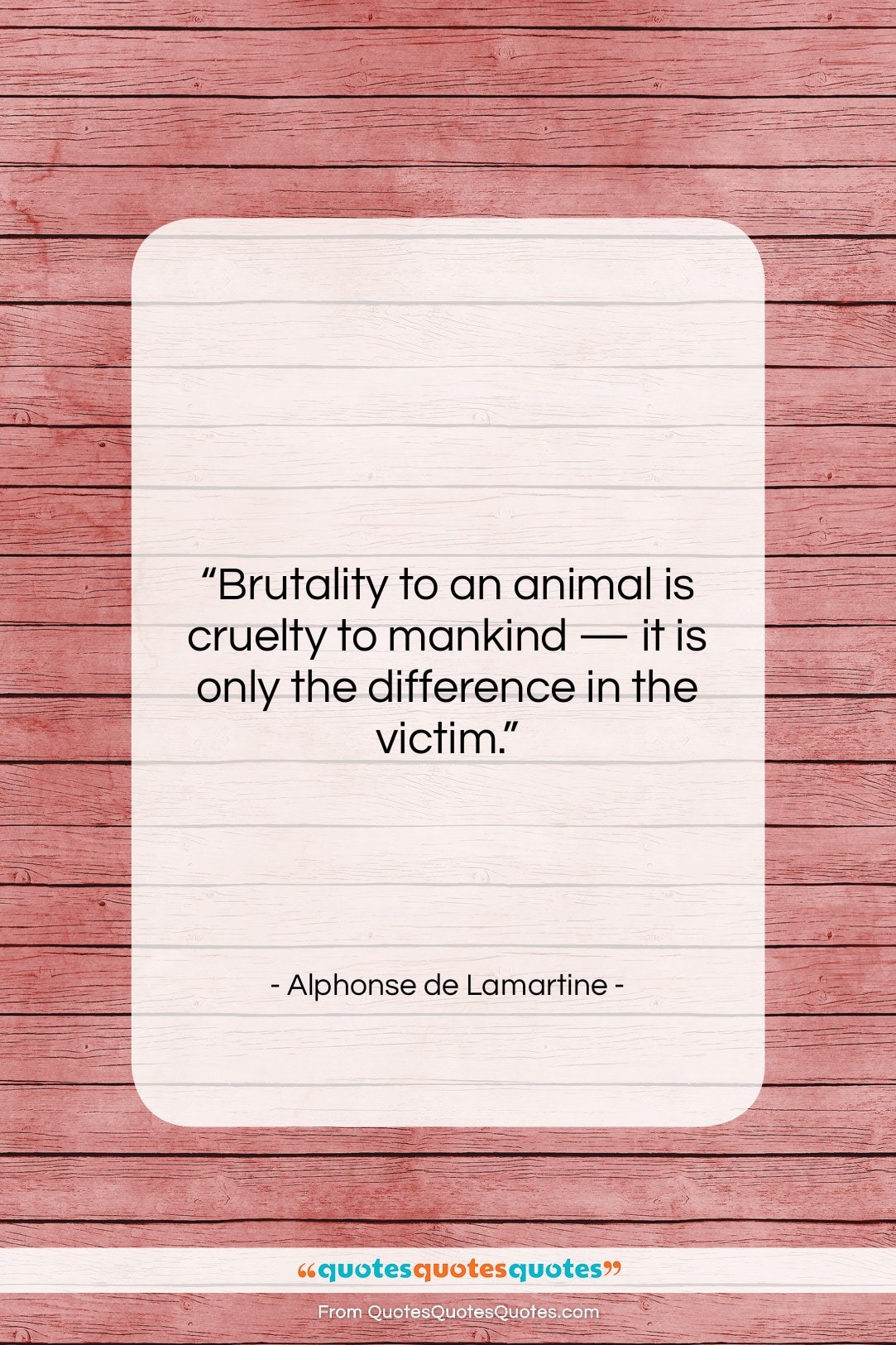 Alphonse de Lamartine quote: “Brutality to an animal is cruelty to…”- at QuotesQuotesQuotes.com