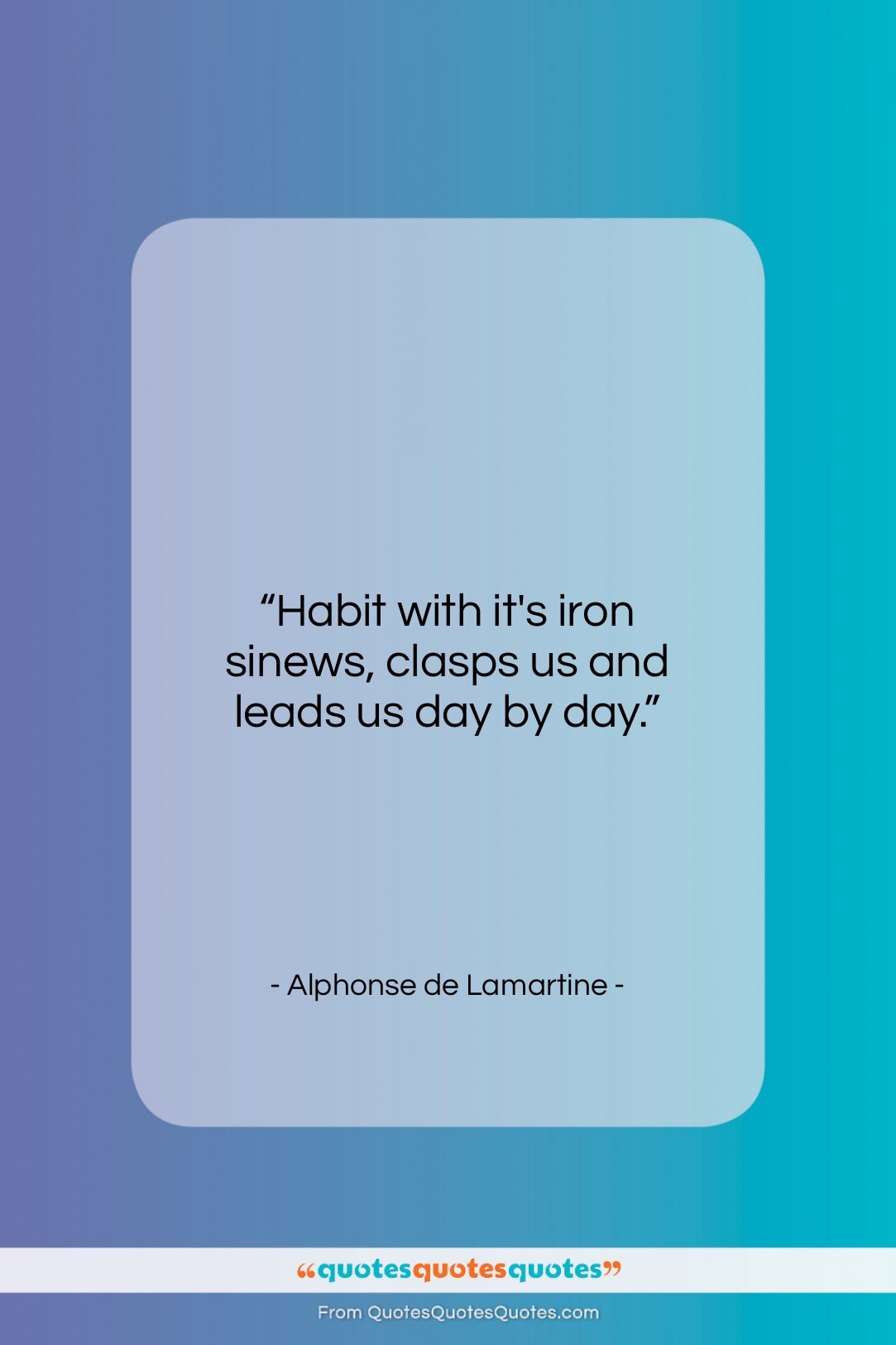 Alphonse de Lamartine quote: “Habit with it’s iron sinews, clasps us…”- at QuotesQuotesQuotes.com
