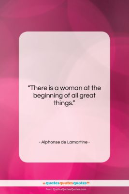 Alphonse de Lamartine quote: “There is a woman at the beginning…”- at QuotesQuotesQuotes.com