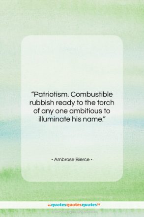 Ambrose Bierce quote: “Patriotism. Combustible rubbish ready to the torch…”- at QuotesQuotesQuotes.com