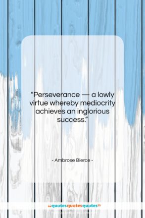 Ambrose Bierce quote: “Perseverance — a lowly virtue whereby mediocrity…”- at QuotesQuotesQuotes.com