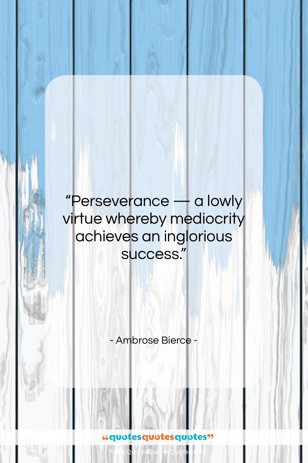 Ambrose Bierce quote: “Perseverance — a lowly virtue whereby mediocrity…”- at QuotesQuotesQuotes.com