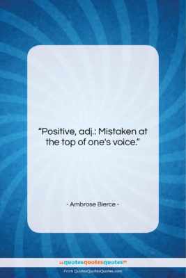 Ambrose Bierce quote: “Positive, adj.: Mistaken at the top of…”- at QuotesQuotesQuotes.com