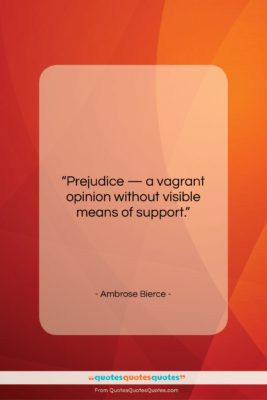 Ambrose Bierce quote: “Prejudice — a vagrant opinion without visible…”- at QuotesQuotesQuotes.com