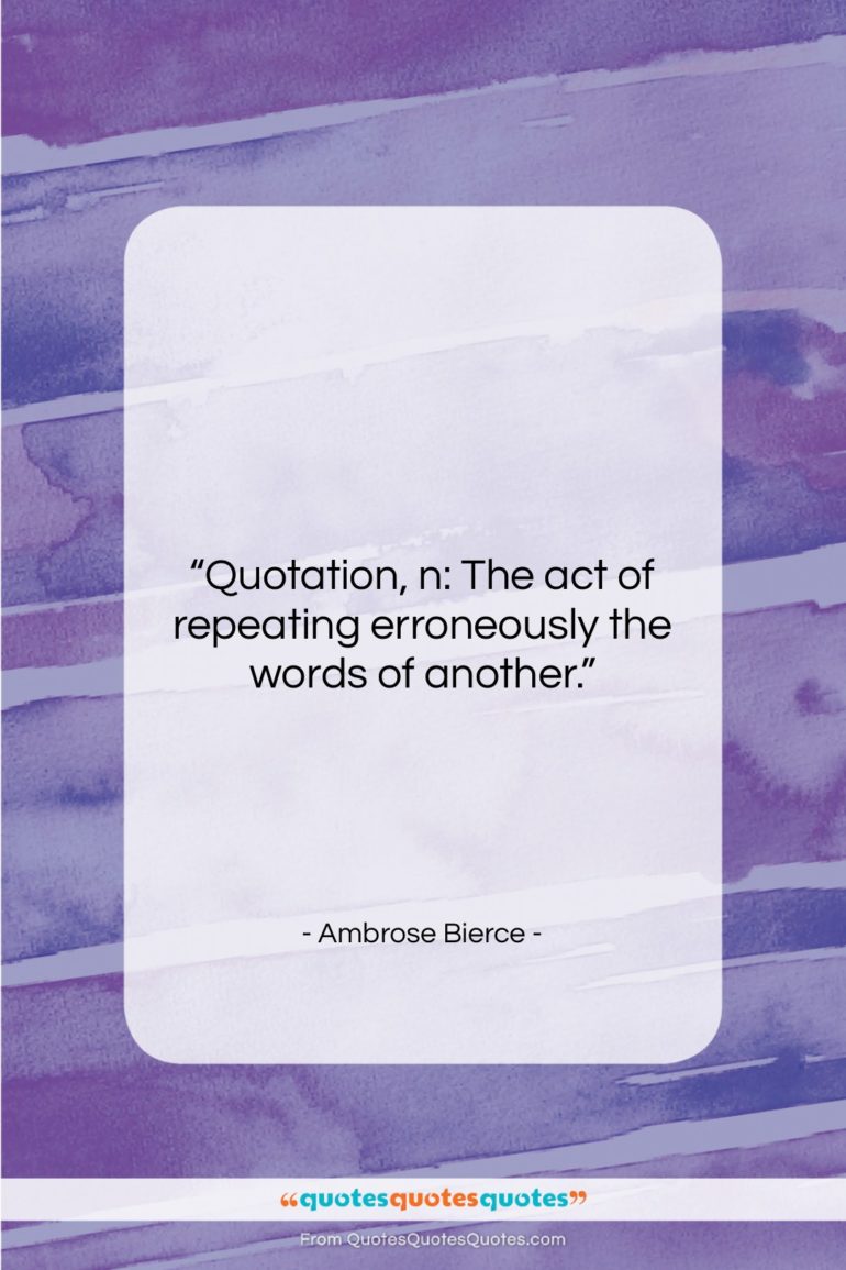 Ambrose Bierce quote: “Quotation, n: The act of repeating erroneously…”- at QuotesQuotesQuotes.com