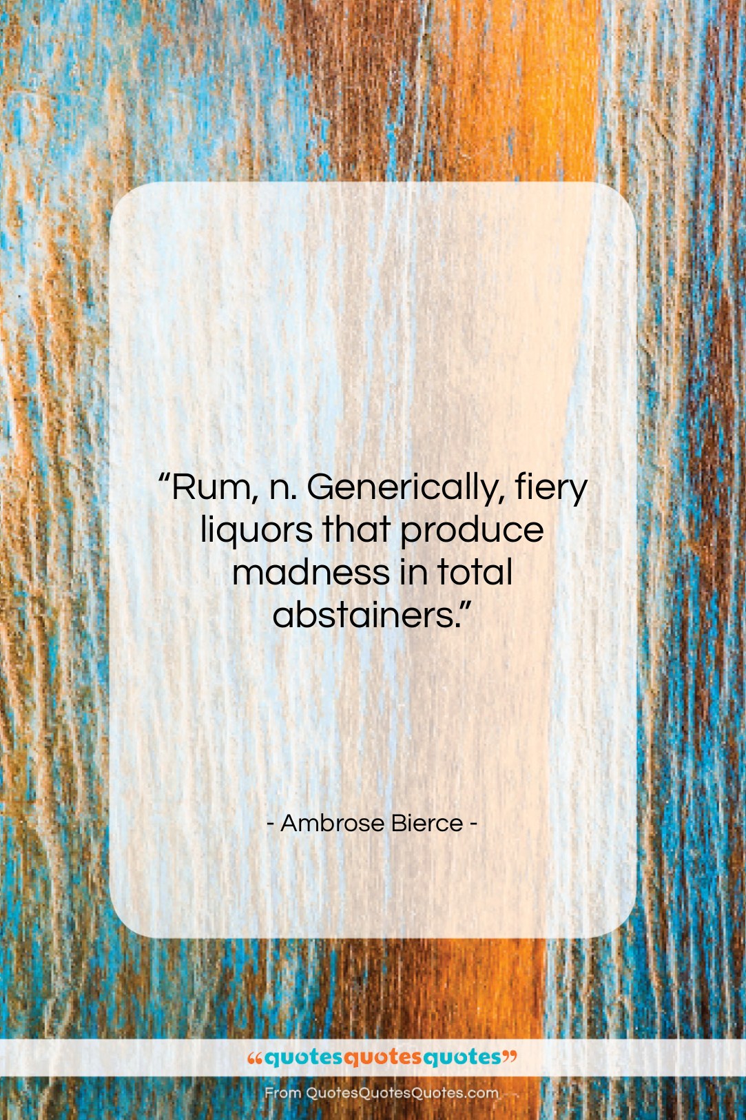 Ambrose Bierce quote: “Rum, n. Generically, fiery liquors that produce…”- at QuotesQuotesQuotes.com