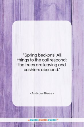 Ambrose Bierce quote: “Spring beckons! All things to the call…”- at QuotesQuotesQuotes.com