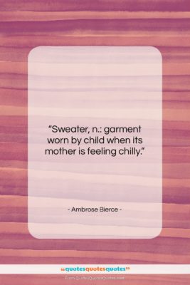 Ambrose Bierce quote: “Sweater, n.: garment worn by child when…”- at QuotesQuotesQuotes.com