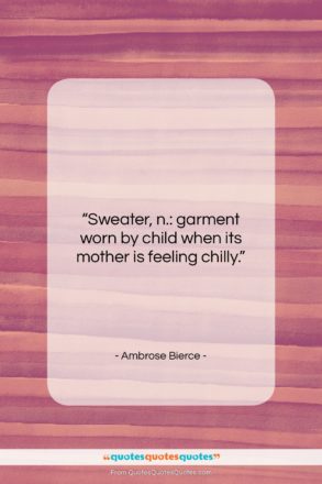 Ambrose Bierce quote: “Sweater, n.: garment worn by child when…”- at QuotesQuotesQuotes.com
