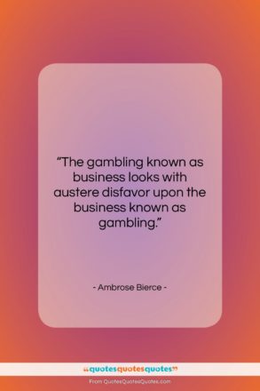 Ambrose Bierce quote: “The gambling known as business looks with…”- at QuotesQuotesQuotes.com