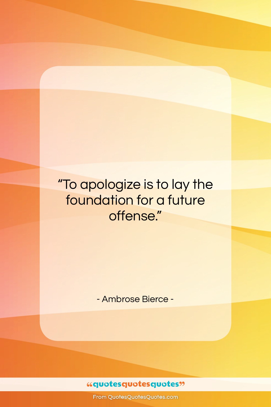Ambrose Bierce quote: “To apologize is to lay the foundation…”- at QuotesQuotesQuotes.com