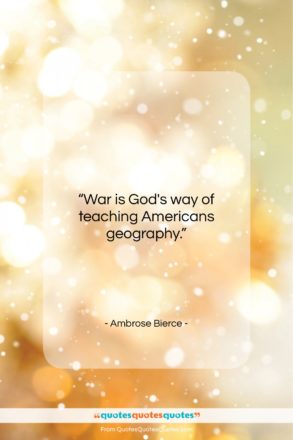 Ambrose Bierce quote: “War is God’s way of teaching Americans…”- at QuotesQuotesQuotes.com
