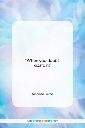 Ambrose Bierce quote: “When you doubt, abstain….”- at QuotesQuotesQuotes.com
