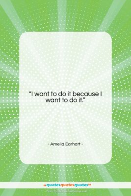 Amelia Earhart quote: “I want to do it because I…”- at QuotesQuotesQuotes.com