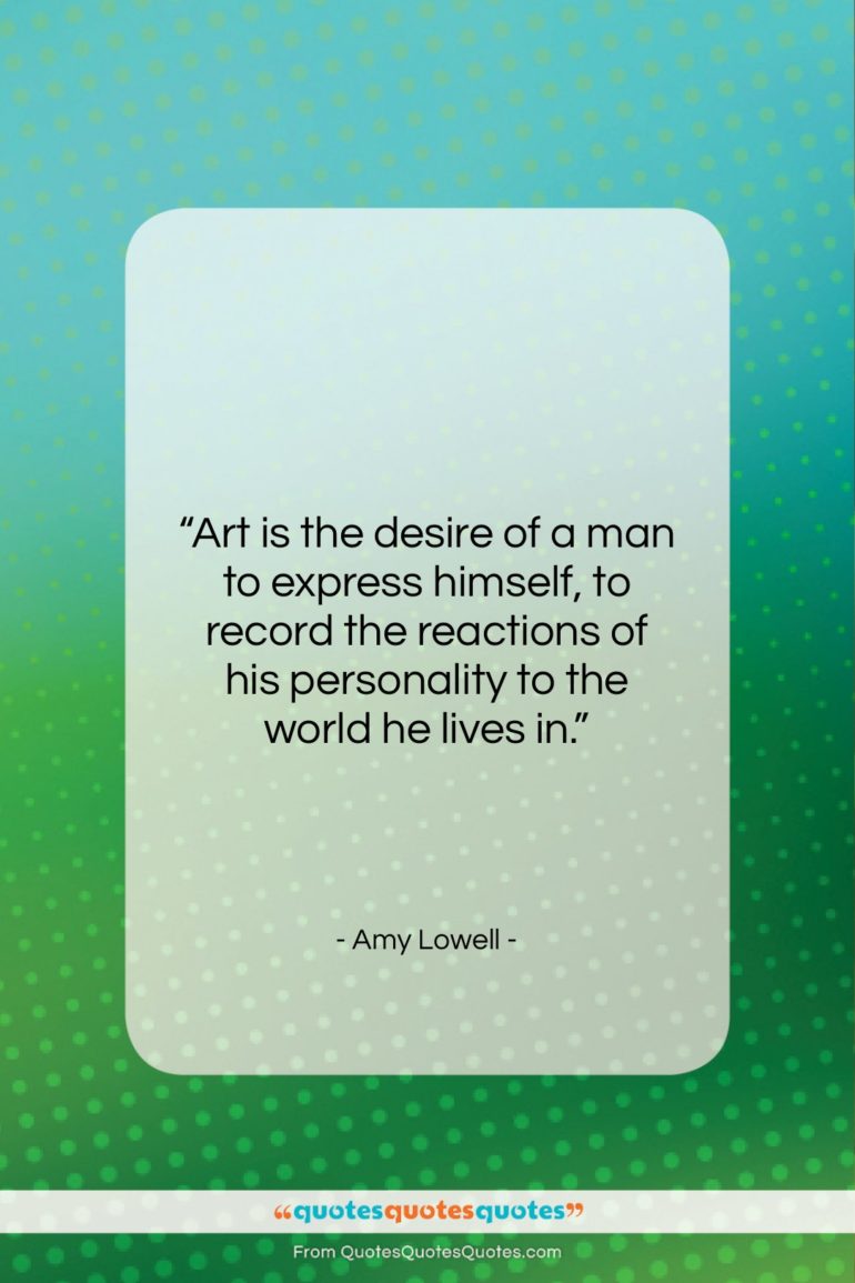 Amy Lowell quote: “Art is the desire of a man…”- at QuotesQuotesQuotes.com