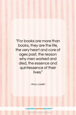Amy Lowell quote: “For books are more than books, they…”- at QuotesQuotesQuotes.com