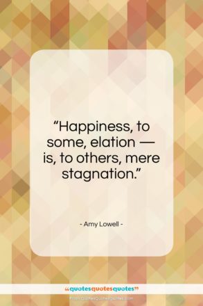 Amy Lowell quote: “Happiness, to some, elation…”- at QuotesQuotesQuotes.com