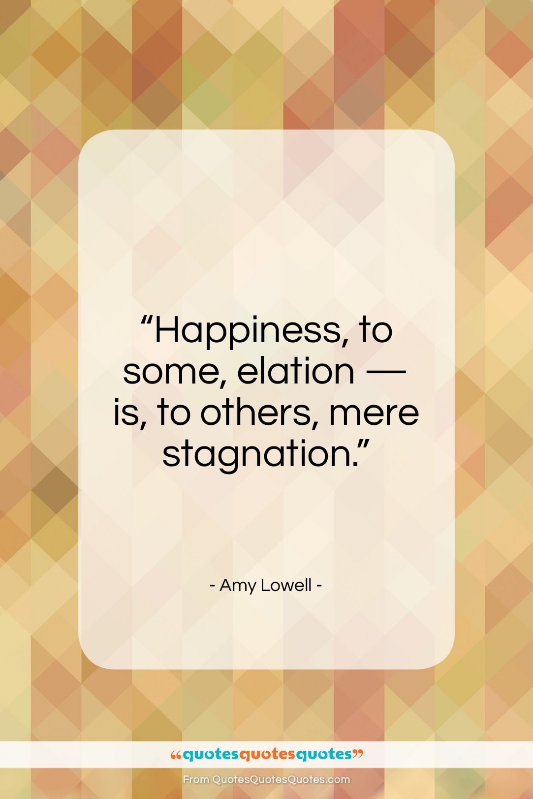 Amy Lowell quote: “Happiness, to some, elation…”- at QuotesQuotesQuotes.com