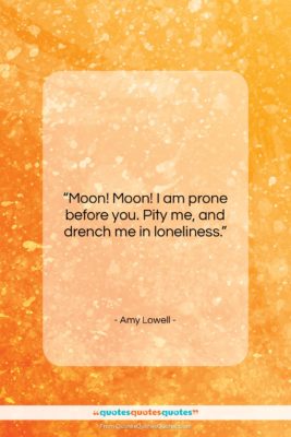 Amy Lowell quote: “Moon! Moon! I am prone before you….”- at QuotesQuotesQuotes.com