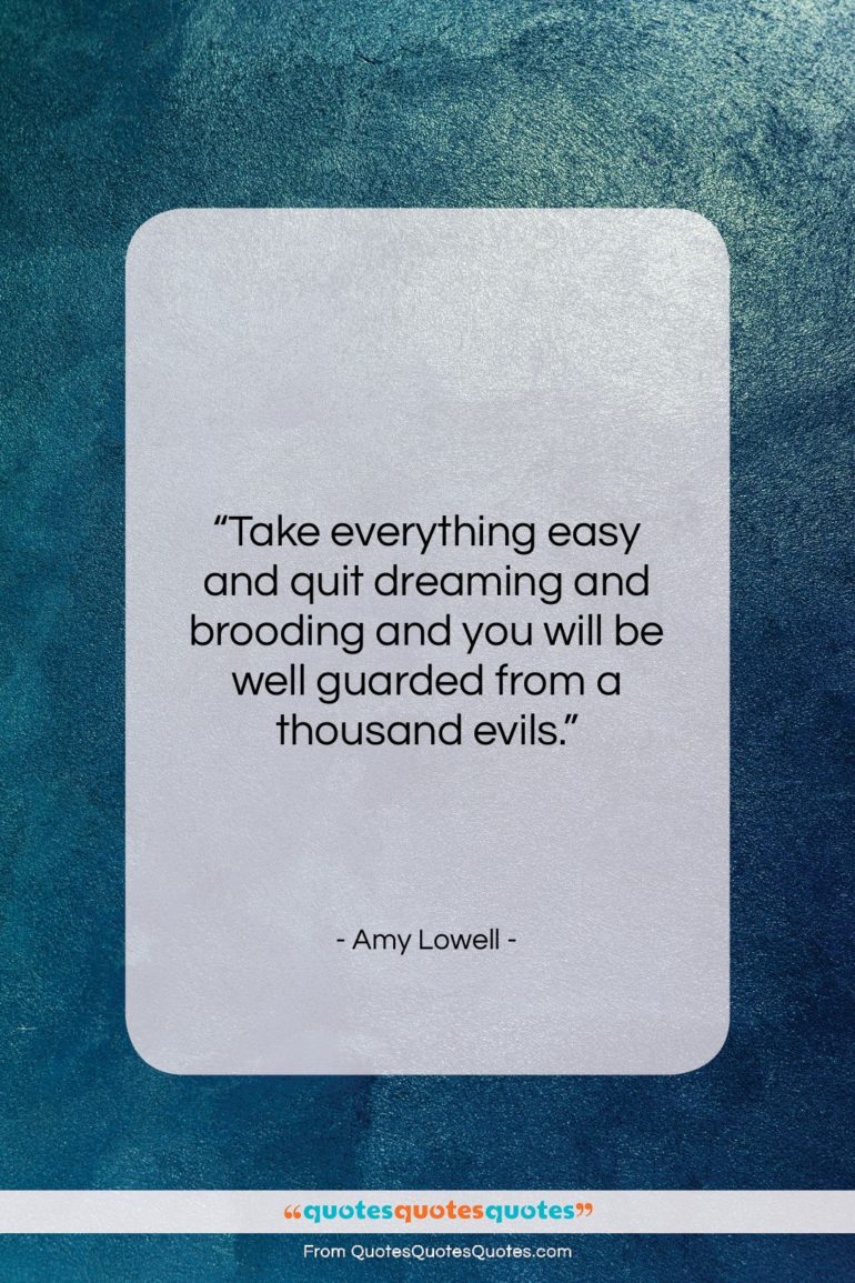 Amy Lowell quote: “Take everything easy and quit dreaming and…”- at QuotesQuotesQuotes.com