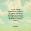 Anaïs Nin quote: “Each friend represents a world in us…”- at QuotesQuotesQuotes.com