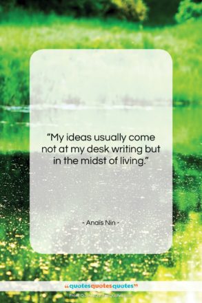 Anaïs Nin quote: “My ideas usually come not at my…”- at QuotesQuotesQuotes.com