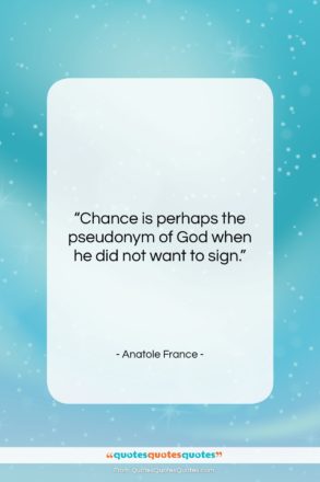 Anatole France quote: “Chance is perhaps the pseudonym of God…”- at QuotesQuotesQuotes.com