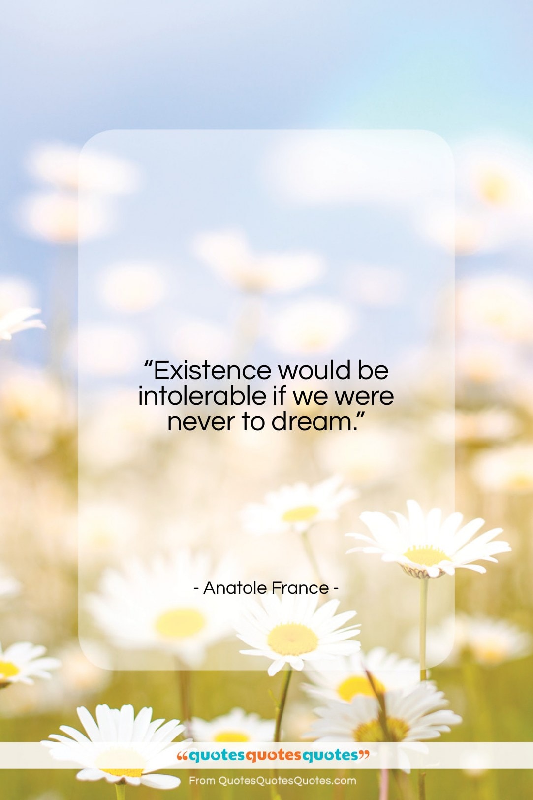 Anatole France quote: “Existence would be intolerable if we were…”- at QuotesQuotesQuotes.com