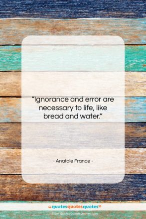 Anatole France quote: “Ignorance and error are necessary to life,…”- at QuotesQuotesQuotes.com