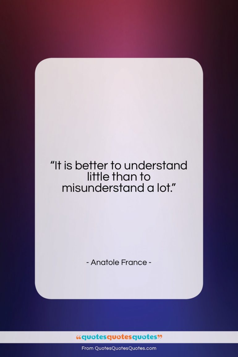 Anatole France quote: “It is better to understand little than…”- at QuotesQuotesQuotes.com
