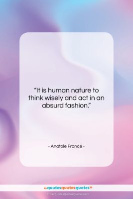 Anatole France quote: “It is human nature to think wisely…”- at QuotesQuotesQuotes.com
