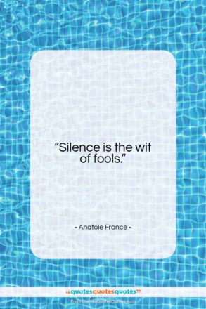 Anatole France quote: “Silence is the wit of fools…”- at QuotesQuotesQuotes.com