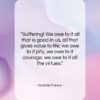 Anatole France quote: “Suffering! We owe to it all that…”- at QuotesQuotesQuotes.com