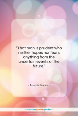 Anatole France quote: “That man is prudent who neither hopes…”- at QuotesQuotesQuotes.com