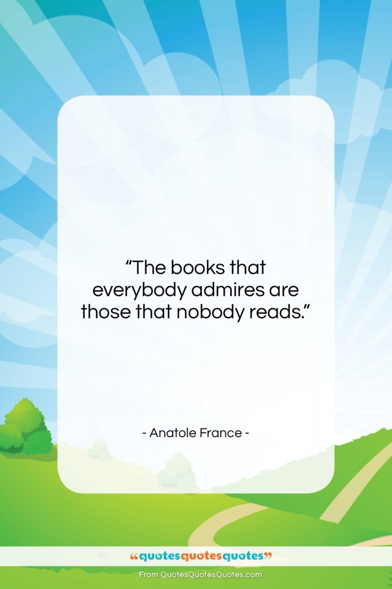Anatole France quote: “The books that everybody admires are those…”- at QuotesQuotesQuotes.com