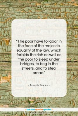 Anatole France quote: “The poor have to labor in the…”- at QuotesQuotesQuotes.com