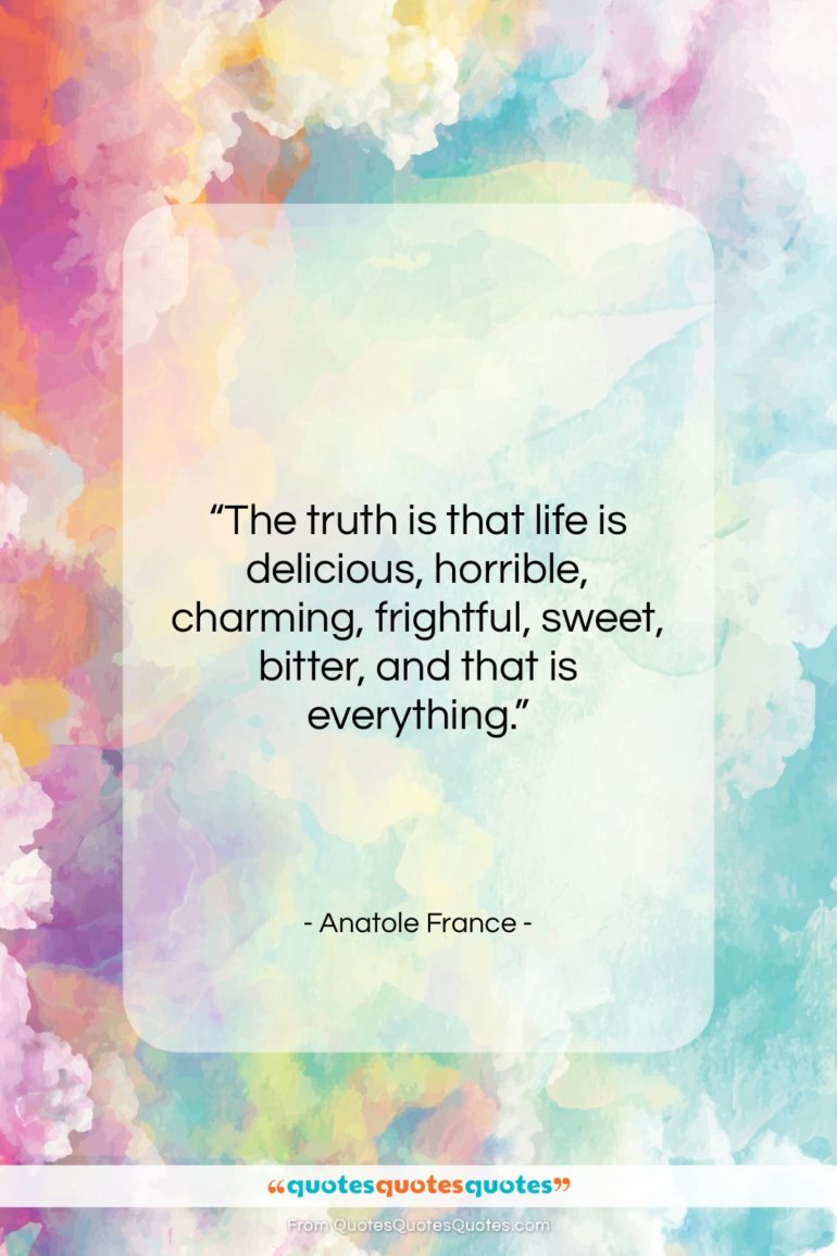 Anatole France quote: “The truth is that life is delicious,…”- at QuotesQuotesQuotes.com