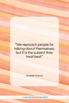 Anatole France quote: “We reproach people for talking about themselves;…”- at QuotesQuotesQuotes.com