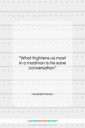 Anatole France quote: “What frightens us most in a madman…”- at QuotesQuotesQuotes.com