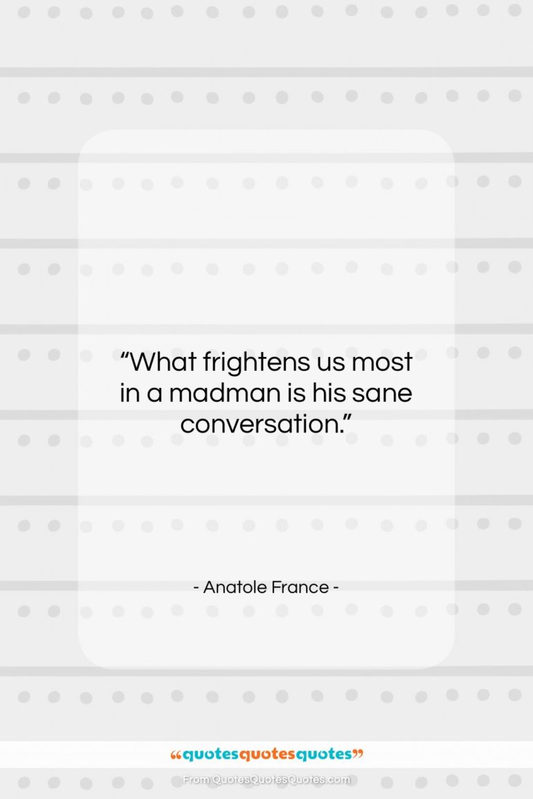 Anatole France quote: “What frightens us most in a madman…”- at QuotesQuotesQuotes.com