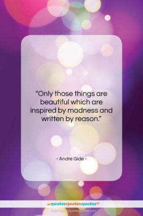 Andre Gide quote: “Only those things are beautiful which are…”- at QuotesQuotesQuotes.com