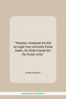 Andre Malraux quote: “Always, however brutal an age may actually…”- at QuotesQuotesQuotes.com