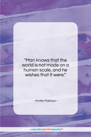 Andre Malraux quote: “Man knows that the world is not…”- at QuotesQuotesQuotes.com