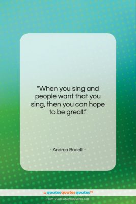Andrea Bocelli quote: “When you sing and people want that…”- at QuotesQuotesQuotes.com