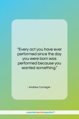 Andrew Carnegie quote: “Every act you have ever performed since…”- at QuotesQuotesQuotes.com