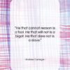 Andrew Carnegie quote: “He that cannot reason is a fool….”- at QuotesQuotesQuotes.com