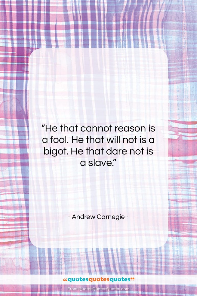Andrew Carnegie quote: “He that cannot reason is a fool….”- at QuotesQuotesQuotes.com